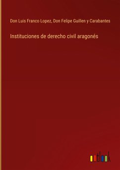 Instituciones de derecho civil aragonés - Lopez, Don Luis Franco; Guillen Y Carabantes, Don Felipe