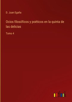 Ocios filosóficos y poéticos en la quinta de las delicias - Egaña, D. Juan