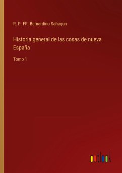 Historia general de las cosas de nueva España - Sahagun, R. P. FR. Bernardino