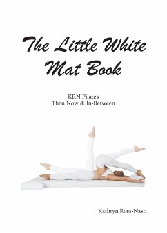 The Little White Mat Book KRN Pilates Then, Now and In-Between - Ross-Nash, Kathryn M