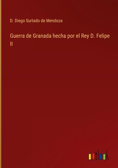 Guerra de Granada hecha por el Rey D. Felipe II