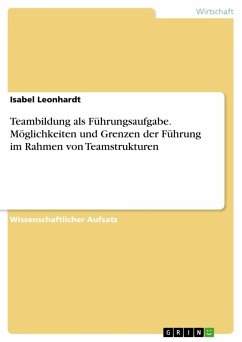 Teambildung als Führungsaufgabe. Möglichkeiten und Grenzen der Führung im Rahmen von Teamstrukturen - Leonhardt, Isabel