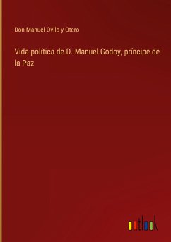 Vida política de D. Manuel Godoy, príncipe de la Paz