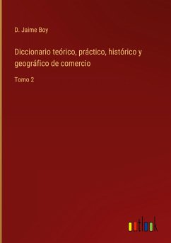 Diccionario teórico, práctico, histórico y geográfico de comercio - Boy, D. Jaime
