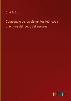 Compendio de los elementos teóricos y prácticos del juego del agedrez - D. M. D. S.
