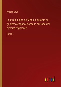 Los tres siglos de Mexico durante el gobierno español hasta la entrada del ejército trigarante