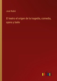 El teatro el origen de la tragedia, comedia, opera y baile - Rubió, José