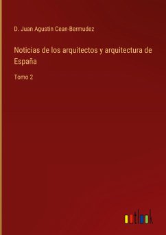 Noticias de los arquitectos y arquitectura de España - Cean-Bermudez, D. Juan Agustin