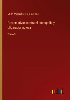 Preservativos contra el monopolio y oligarquía inglesa - Gutierrez, D. Manuel Maria