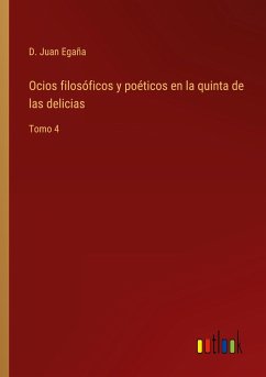 Ocios filosóficos y poéticos en la quinta de las delicias - Egaña, D. Juan