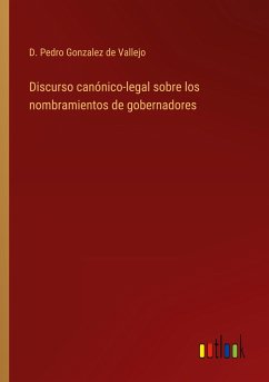 Discurso canónico-legal sobre los nombramientos de gobernadores - Gonzalez de Vallejo, D. Pedro