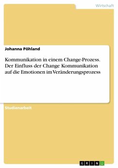 Kommunikation in einem Change-Prozess. Der Einfluss der Change Kommunikation auf dieEmotionen im Veränderungsprozess - Pöhland, Johanna