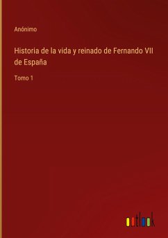 Historia de la vida y reinado de Fernando VII de España - Anónimo