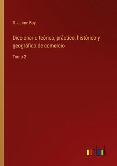 Diccionario teórico, práctico, histórico y geográfico de comercio - Boy, D. Jaime