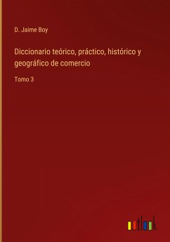 Diccionario teórico, práctico, histórico y geográfico de comercio - Boy, D. Jaime