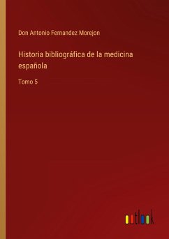 Historia bibliográfica de la medicina española - Fernandez Morejon, Don Antonio