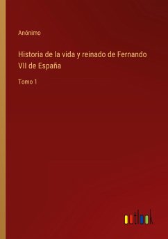 Historia de la vida y reinado de Fernando VII de España - Anónimo