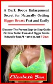 A Dark Boobs Enlargement Secret for Naturally Getting Bigger Breast Fast and Easily (eBook, ePUB)