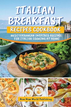 Italian Breakfast Recipes Cookbook: Mediterranean Inspired Recipes For Italian Cooking At Home (eBook, ePUB) - Publishing, Nom Nom World