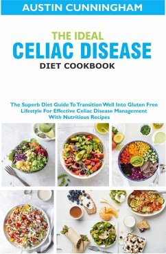 The Ideal Celiac Disease Diet Cookbook; The Superb Diet Guide To Transition Well Into Gluten Free Lifestyle For Effective Celiac Disease Management With Nutritious Recipes (eBook, ePUB) - Cunningham, Austin