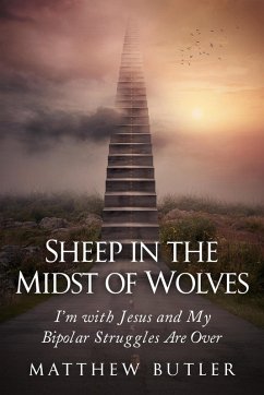 Sheep in the Midst of Wolves: I'm with Jesus and My Bipolar Struggles Are Over (eBook, ePUB) - Butler, Matthew