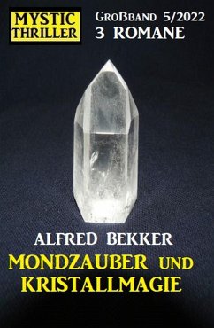 Mondzauber und Kristallmagie: Mystic Thriller Großband 3 Romane 5/2022 (eBook, ePUB) - Bekker, Alfred