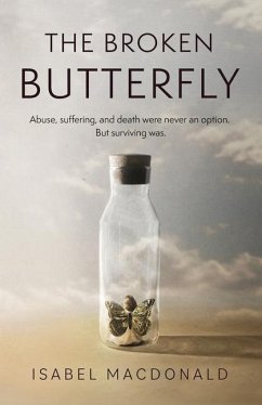 The Broken Butterfly: Abuse, Suffering & Death Were Never An Option. But Surviving Was - Macdonald, Isabel