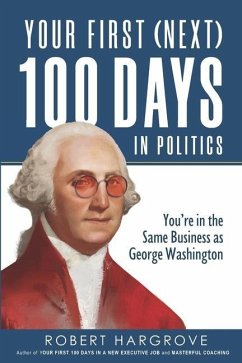 Your First (Next) 100 Days in Politics: You're in the Same Business as George Washington - Hargrove, Robert