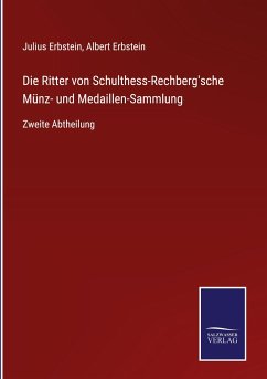 Die Ritter von Schulthess-Rechberg'sche Münz- und Medaillen-Sammlung - Erbstein, Julius; Erbstein, Albert