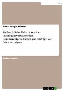 Zivilrechtliche Fallstricke einer vermögensverwaltenden Kommanditgesellschaft zur Erbfolge von Privatvermögen - Reisner, Franz-Joseph