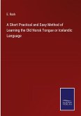 A Short Practical and Easy Method of Learning the Old Norsk Tongue or Icelandic Language