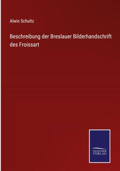 Beschreibung der Breslauer Bilderhandschrift des Froissart - Schultz, Alwin