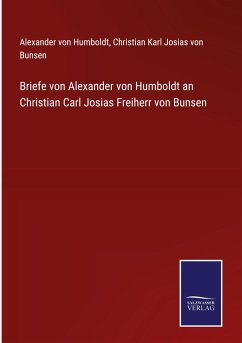 Briefe von Alexander von Humboldt an Christian Carl Josias Freiherr von Bunsen - Humboldt, Alexander Von; Bunsen, Christian Karl Josias Von