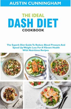 The Ideal Dash Diet Cookbook; The Superb Diet Guide To Reduce Blood Pressure And Speed Up Weight Loss For A Vibrant Health With Nutritious Recipes (eBook, ePUB) - Cunningham, Austin