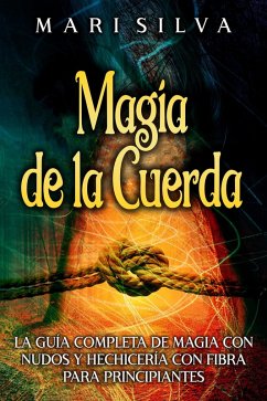 Magia de la cuerda: La guía completa de magia con nudos y hechicería con fibra para principiantes (eBook, ePUB) - Silva, Mari
