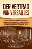 Der Vertrag von Versailles: Ein fesselnder Überblick über den Friedensvertrag, der den Ersten Weltkrieg beendete, seine Auswirkungen auf Deutschland und den Aufstieg von Adolf Hitler (eBook, ePUB)