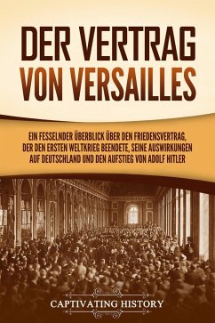 Der Vertrag von Versailles: Ein fesselnder Überblick über den Friedensvertrag, der den Ersten Weltkrieg beendete, seine Auswirkungen auf Deutschland und den Aufstieg von Adolf Hitler (eBook, ePUB) - History, Captivating