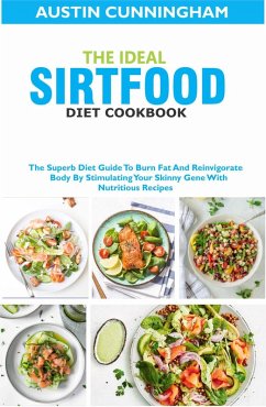 The Ideal Sirtfood Diet Cookbook; The Superb Diet Guide To Burn Fat And Reinvigorate Body By Stimulating Your Skinny Gene With Nutritious Recipes (eBook, ePUB) - Cunningham, Austin