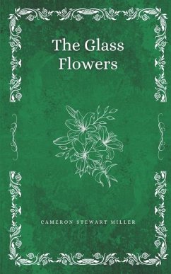 The Glass Flowers - Miller, Cameron Stewart