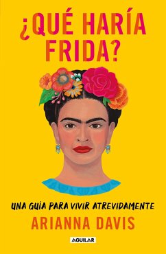 ¿Qué Haría Frida?: Una Guía Para Vivir Atrevidamente / What Would Frida Do?: A G Uide to Living Boldly - Davis, Arianna