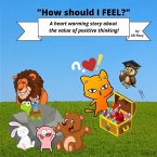 &quote;How should I FEEL?&quote;: A heart warming story about the value of positive thinking.