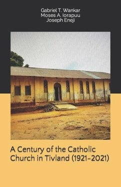 A Century of the Catholic Church in Tivland (1921-2021) - Iorapuu, Moses A.; Eneji, Joseph; Eneji, Gabriel T. Wankar Moses a. Ior