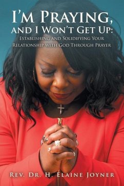 I'm Praying, and I Won't Get Up: Establishing and Solidifying Your Relationship with God Through Prayer - Joyner, H. Elaine