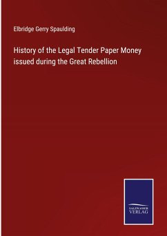 History of the Legal Tender Paper Money issued during the Great Rebellion - Spaulding, Elbridge Gerry