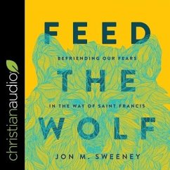 Feed the Wolf: Befriending Our Fears in the Way of Saint Francis - Sweeney, Jon M.
