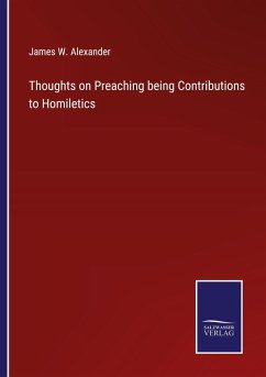 Thoughts on Preaching being Contributions to Homiletics - Alexander, James W.