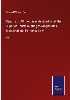 Reports of All the Cases decided by all the Superior Courts relating to Magistrates, Municipal and Parochial Law - Cox, Edward William