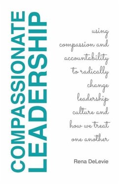 Compassionate Leadership; Using Compassion and Accountability to Radically Change Leadership Culture and How We Treat One Another - Delevie, Rena