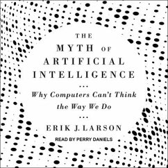 The Myth of Artificial Intelligence: Why Computers Can't Think the Way We Do - Larson, Erik J.