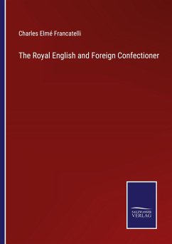 The Royal English and Foreign Confectioner - Francatelli, Charles Elmé